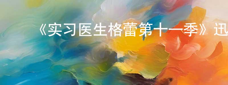 ﻿常俊玲发布﻿《实习医生格蕾第十一季》迅雷下载/在线观看-都市情感-美剧天堂